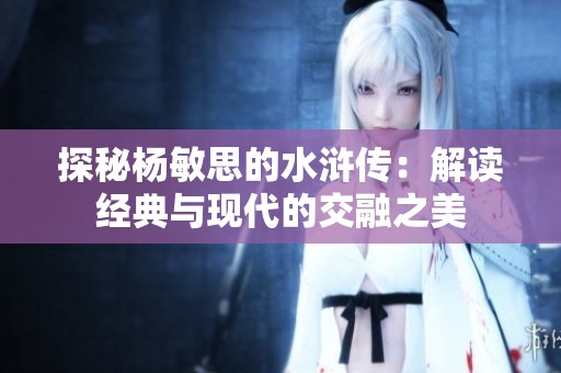 探秘杨敏思的水浒传：解读经典与现代的交融之美
