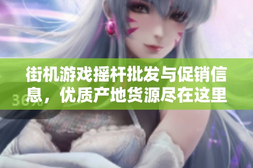 街机游戏摇杆批发与促销信息，优质产地货源尽在这里，快来了解吧！