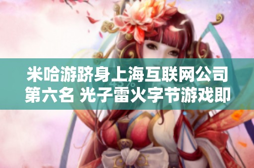 米哈游跻身上海互联网公司第六名 光子雷火字节游戏即将推出新作引关注