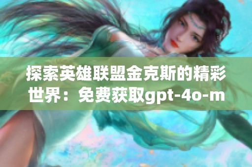 探索英雄联盟金克斯的精彩世界：免费获取gpt-4o-mini图像素材资源