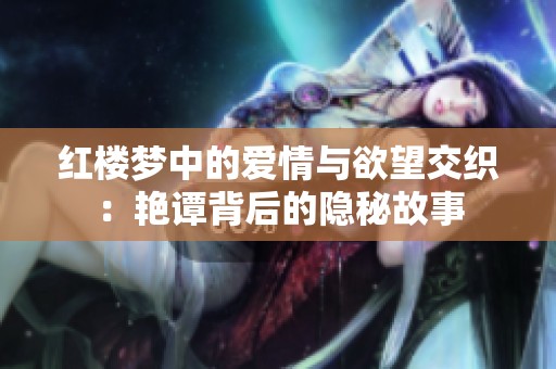 红楼梦中的爱情与欲望交织：艳谭背后的隐秘故事