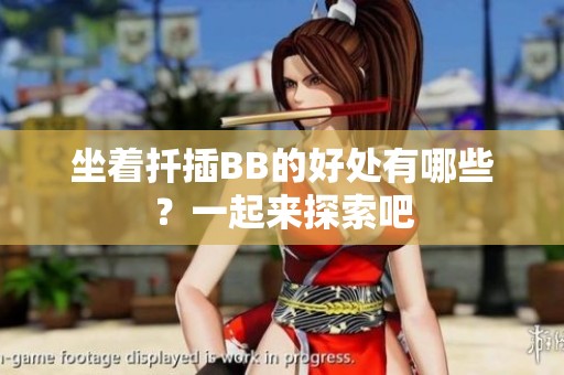 坐着扦插BB的好处有哪些？一起来探索吧