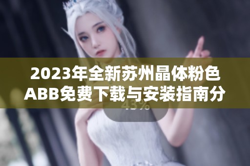 2023年全新苏州晶体粉色ABB免费下载与安装指南分享