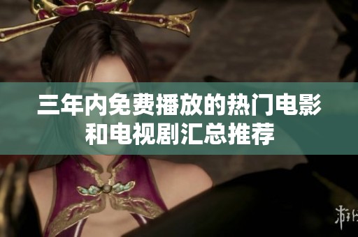 三年内免费播放的热门电影和电视剧汇总推荐