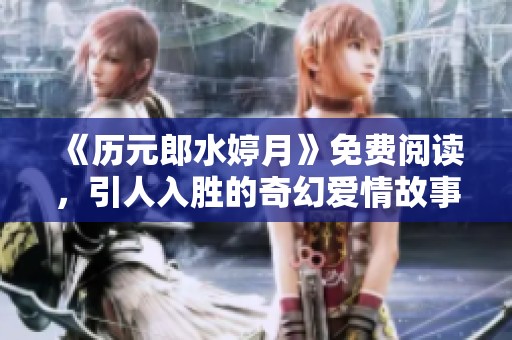 《历元郎水婷月》免费阅读，引人入胜的奇幻爱情故事尽在其中