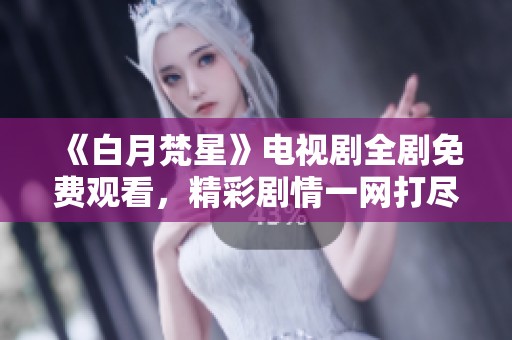 《白月梵星》电视剧全剧免费观看，精彩剧情一网打尽