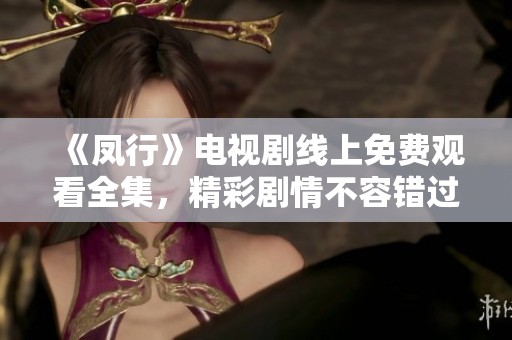 《凤行》电视剧线上免费观看全集，精彩剧情不容错过！