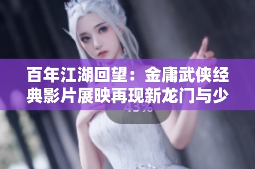 百年江湖回望：金庸武侠经典影片展映再现新龙门与少林寺风采