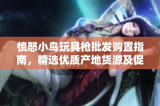 愤怒小鸟玩具枪批发购置指南，精选优质产地货源及促销价格一览