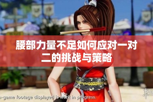 腰部力量不足如何应对一对二的挑战与策略