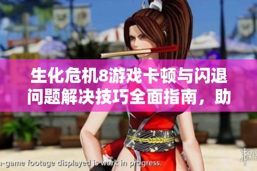 生化危机8游戏卡顿与闪退问题解决技巧全面指南，助你畅玩无阻体验