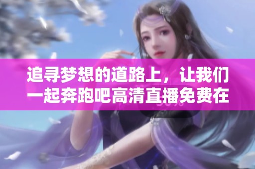 追寻梦想的道路上，让我们一起奔跑吧高清直播免费在线观看