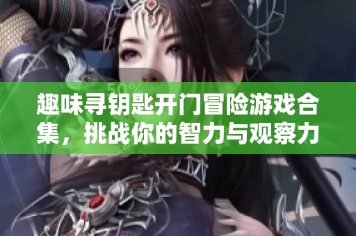 趣味寻钥匙开门冒险游戏合集，挑战你的智力与观察力的完美选择
