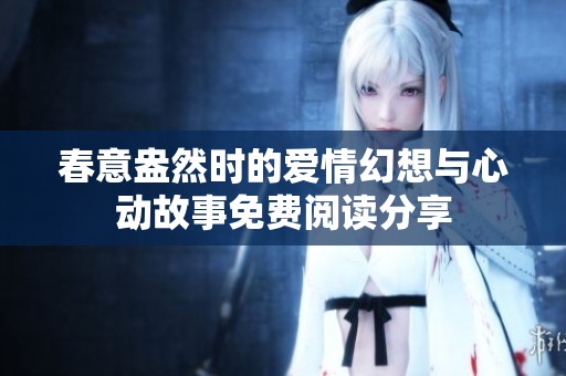 春意盎然时的爱情幻想与心动故事免费阅读分享
