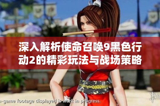 深入解析使命召唤9黑色行动2的精彩玩法与战场策略，游侠攻略组带你领略真实战斗体验