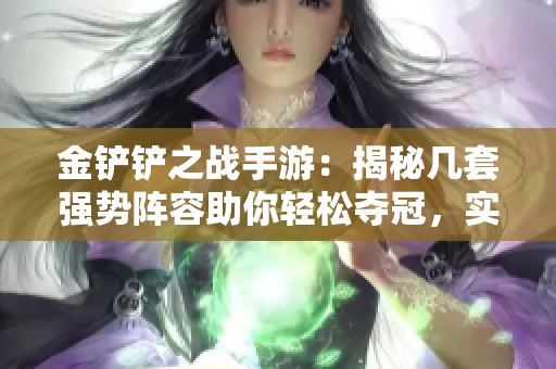 金铲铲之战手游：揭秘几套强势阵容助你轻松夺冠，实现吃鸡梦想