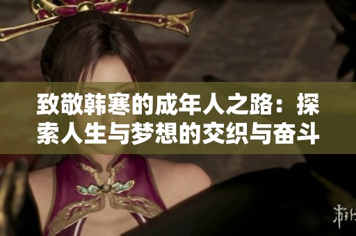 致敬韩寒的成年人之路：探索人生与梦想的交织与奋斗