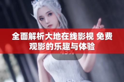 全面解析大地在线影视 免费观影的乐趣与体验