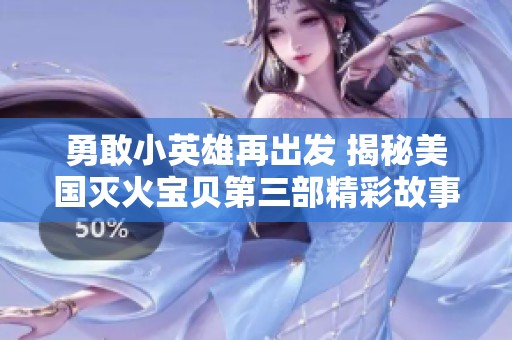 勇敢小英雄再出发 揭秘美国灭火宝贝第三部精彩故事