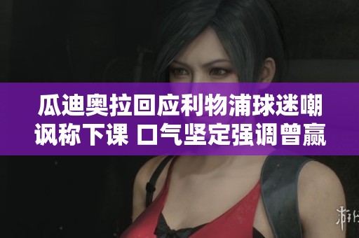 瓜迪奥拉回应利物浦球迷嘲讽称下课 口气坚定强调曾赢得六个冠军