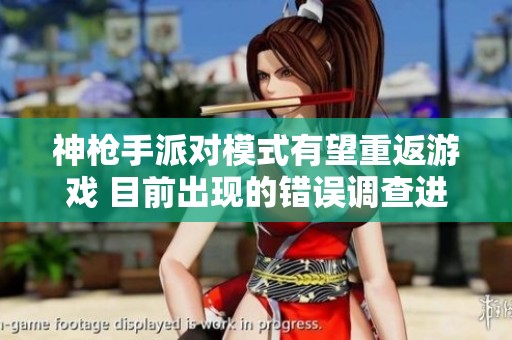 神枪手派对模式有望重返游戏 目前出现的错误调查进展如何