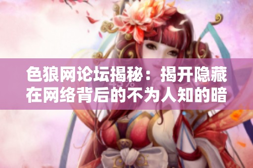 色狼网论坛揭秘：揭开隐藏在网络背后的不为人知的暗黑世界
