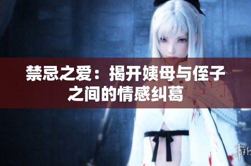 禁忌之爱：揭开姨母与侄子之间的情感纠葛