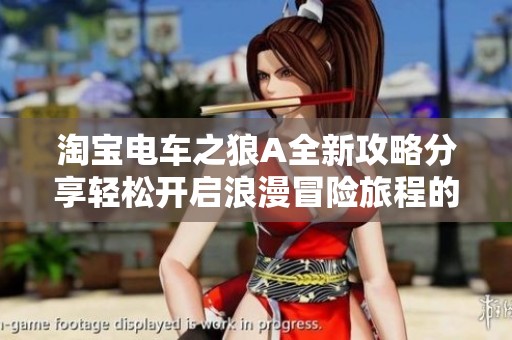 淘宝电车之狼A全新攻略分享轻松开启浪漫冒险旅程的秘诀与技巧