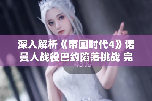 深入解析《帝国时代4》诺曼人战役巴约陷落挑战 完整攻略与战略解析