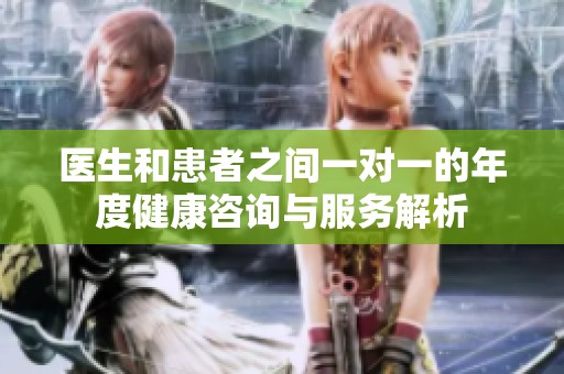 医生和患者之间一对一的年度健康咨询与服务解析