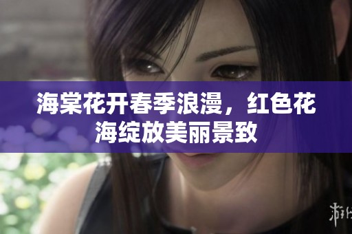 海棠花开春季浪漫，红色花海绽放美丽景致