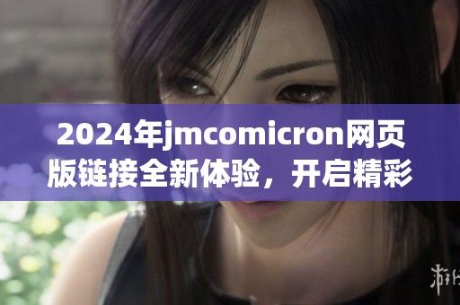 2024年jmcomicron网页版链接全新体验，开启精彩旅程