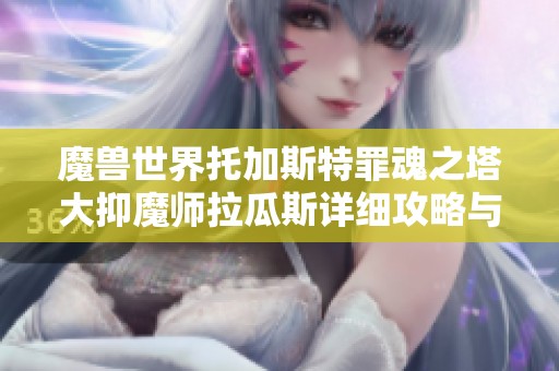 魔兽世界托加斯特罪魂之塔大抑魔师拉瓜斯详细攻略与实战技巧分享