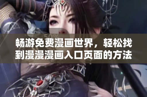 畅游免费漫画世界，轻松找到漫漫漫画入口页面的方法