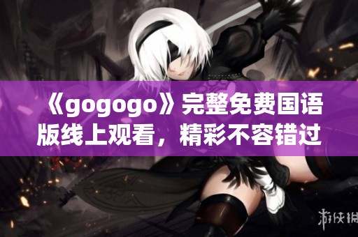 《gogogo》完整免费国语版线上观看，精彩不容错过