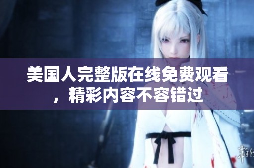 美国人完整版在线免费观看，精彩内容不容错过