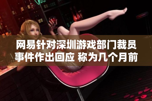 网易针对深圳游戏部门裁员事件作出回应 称为几个月前的调整措施
