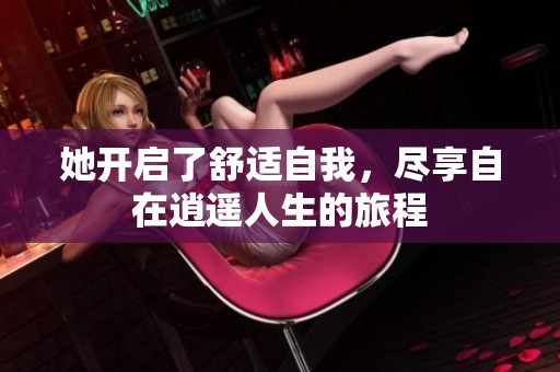 她开启了舒适自我，尽享自在逍遥人生的旅程