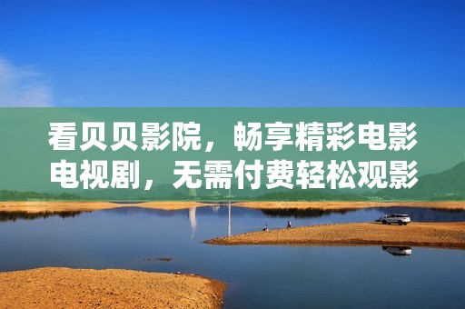看贝贝影院，畅享精彩电影电视剧，无需付费轻松观影
