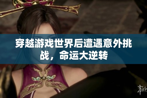 穿越游戏世界后遭遇意外挑战，命运大逆转