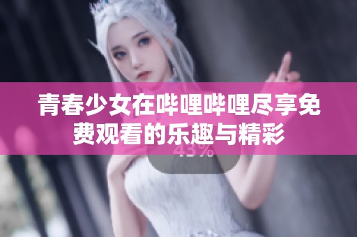青春少女在哔哩哔哩尽享免费观看的乐趣与精彩