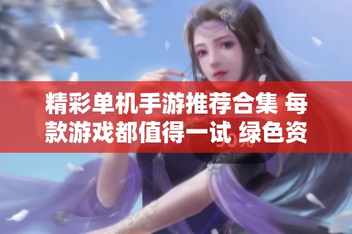精彩单机手游推荐合集 每款游戏都值得一试 绿色资源网为你精选好玩游戏大全