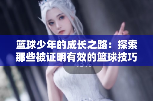 篮球少年的成长之路：探索那些被证明有效的篮球技巧及其背后动人的故事
