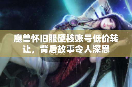 魔兽怀旧服硬核账号低价转让，背后故事令人深思