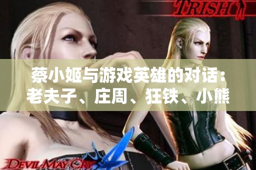 蔡小姬与游戏英雄的对话：老夫子、庄周、狂铁、小熊猫谁更懂她的心？