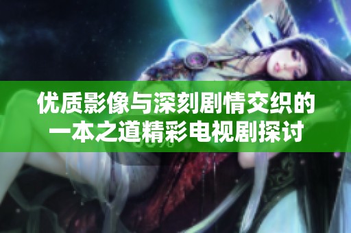 优质影像与深刻剧情交织的一本之道精彩电视剧探讨