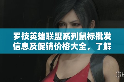 罗技英雄联盟系列鼠标批发信息及促销价格大全，了解产品产地与优惠活动