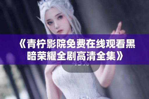 《青柠影院免费在线观看黑暗荣耀全剧高清全集》