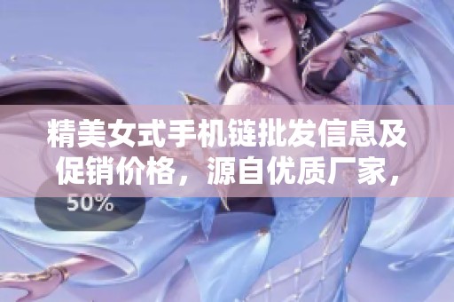 精美女式手机链批发信息及促销价格，源自优质厂家，满足各类需求