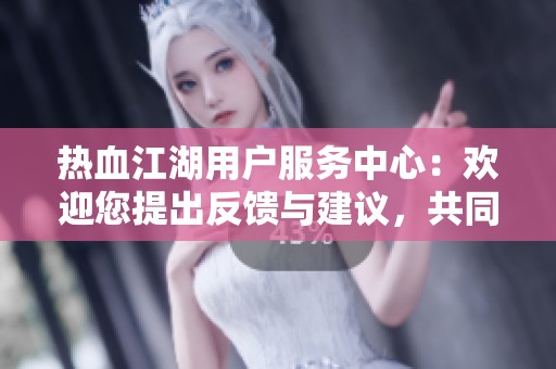 热血江湖用户服务中心：欢迎您提出反馈与建议，共同打造更优质的游戏体验